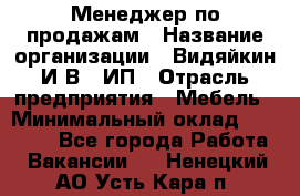 Менеджер по продажам › Название организации ­ Видяйкин И.В., ИП › Отрасль предприятия ­ Мебель › Минимальный оклад ­ 60 000 - Все города Работа » Вакансии   . Ненецкий АО,Усть-Кара п.